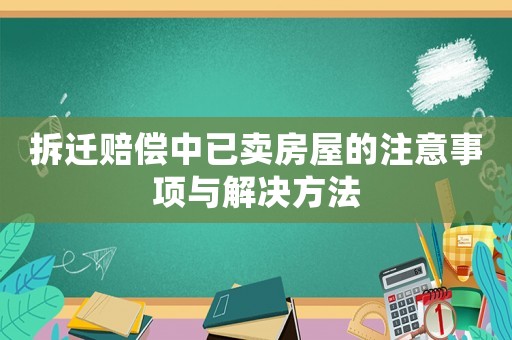 拆遷賠償中已賣房屋的注意事項與解決方法