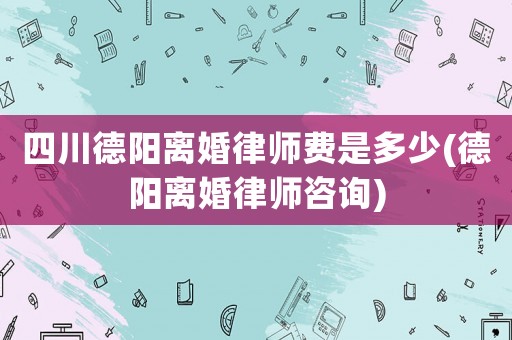 四川德陽離婚律師費是多少(德陽離婚律師咨詢)
