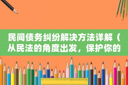 民間債務糾紛解決方法詳解（從民法的角度出發，保護你的利益）