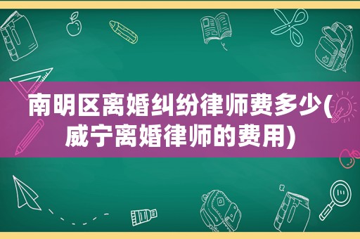 南明區離婚糾紛律師費多少(威寧離婚律師的費用)