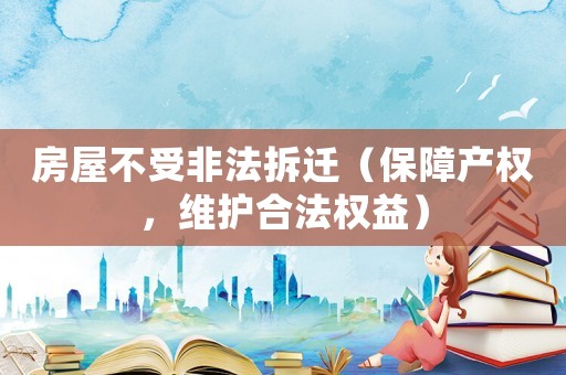 房屋不受非法拆遷（保障產權，維護合法權益）