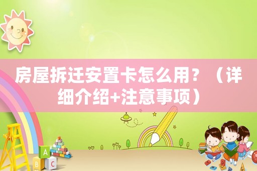 房屋拆遷安置卡怎么用？（詳細介紹+注意事項）