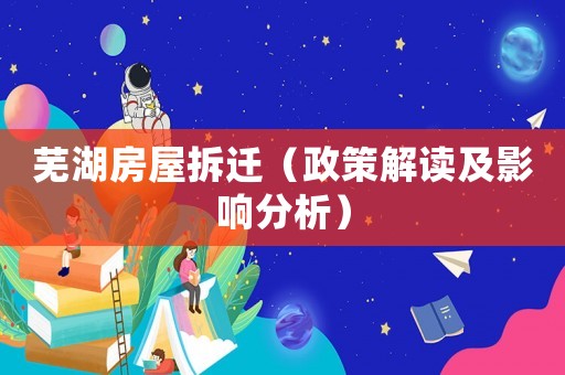 蕪湖房屋拆遷（政策解讀及影響分析）