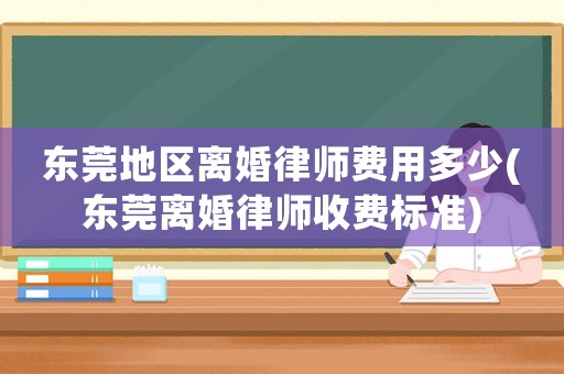 東莞地區(qū)離婚律師費(fèi)用多少(東莞離婚律師收費(fèi)標(biāo)準(zhǔn))