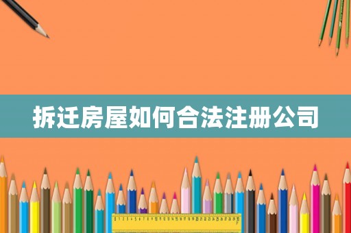 拆遷房屋如何合法注冊公司