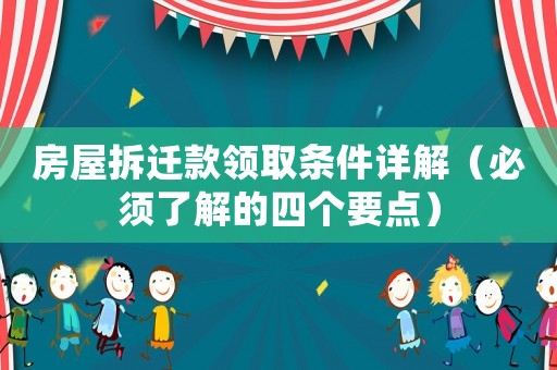 房屋拆遷款領(lǐng)取條件詳解（必須了解的四個(gè)要點(diǎn)）