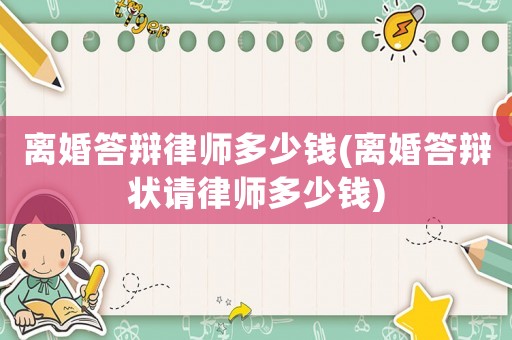 離婚答辯律師多少錢(離婚答辯狀請律師多少錢)
