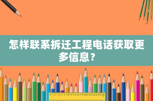 怎樣聯系拆遷工程電話獲取更多信息？
