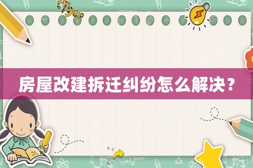 房屋改建拆遷糾紛怎么解決？