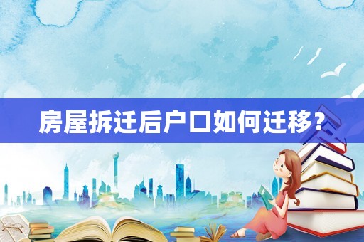房屋拆遷后戶口如何遷移？