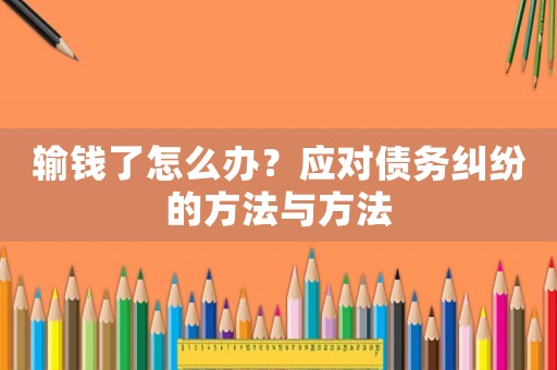 輸錢了怎么辦？應(yīng)對債務(wù)糾紛的方法與方法