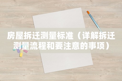 房屋拆遷測量標準（詳解拆遷測量流程和要注意的事項）