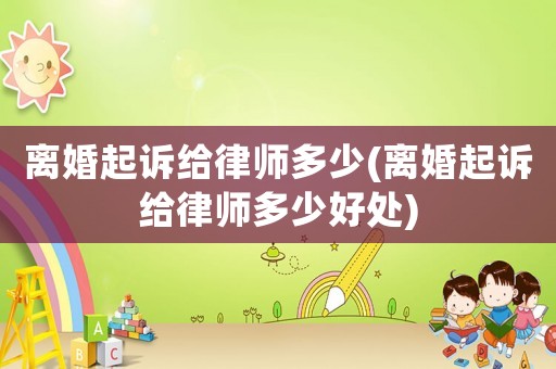離婚起訴給律師多少(離婚起訴給律師多少好處)
