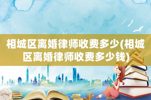 相城區(qū)離婚律師收費多少(相城區(qū)離婚律師收費多少錢)