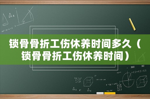 鎖骨骨折工傷休養時間多久（鎖骨骨折工傷休養時間）