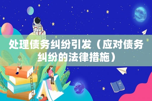 處理債務糾紛引發（應對債務糾紛的法律措施）
