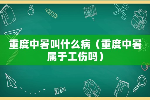 重度中暑叫什么病（重度中暑屬于工傷嗎）
