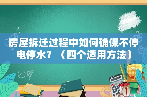 房屋拆遷過(guò)程中如何確保不停電停水？（四個(gè)適用方法）