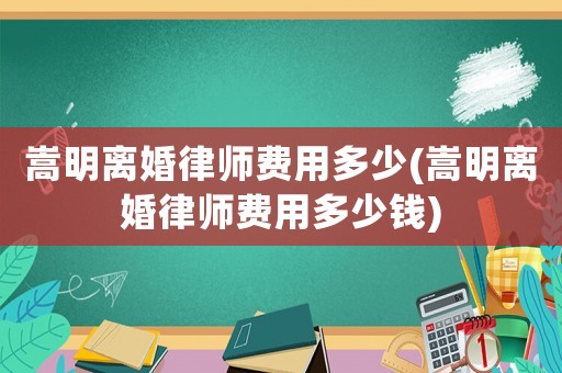 嵩明離婚律師費用多少(嵩明離婚律師費用多少錢)