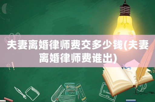 夫妻離婚律師費交多少錢(夫妻離婚律師費誰出)