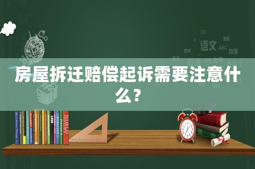 房屋拆遷賠償起訴需要注意什么？