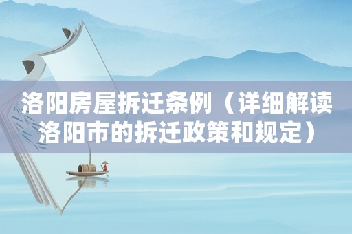 洛陽房屋拆遷條例（詳細解讀洛陽市的拆遷政策和規定）