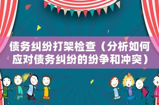 債務糾紛打架檢查（分析如何應對債務糾紛的紛爭和沖突）
