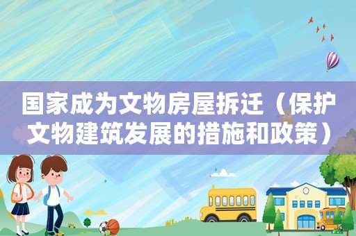 國(guó)家成為文物房屋拆遷（保護(hù)文物建筑發(fā)展的措施和政策）