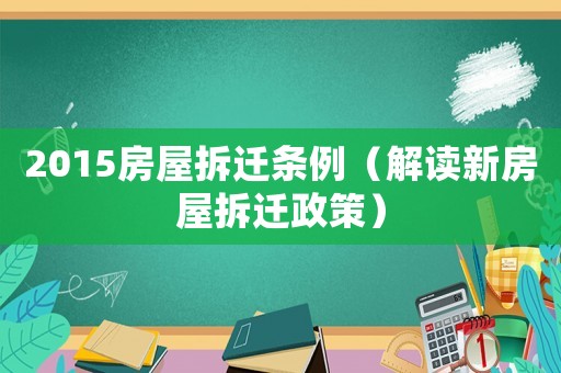 2015房屋拆遷條例（解讀新房屋拆遷政策）