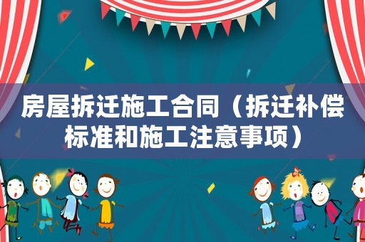 房屋拆遷施工合同（拆遷補償標準和施工注意事項）