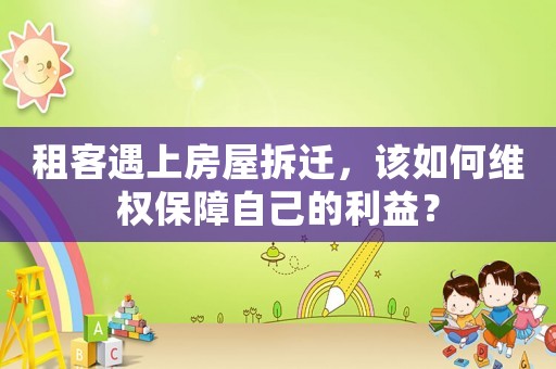 租客遇上房屋拆遷，該如何維權保障自己的利益？