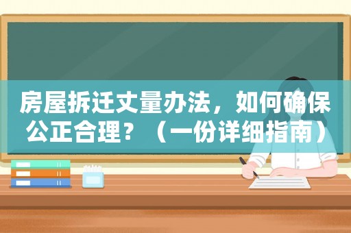 房屋拆遷丈量辦法，如何確保公正合理？（一份詳細指南）