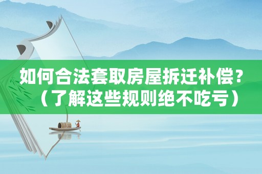 如何合法套取房屋拆遷補償？（了解這些規則絕不吃虧）