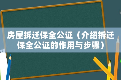房屋拆遷保全公證（介紹拆遷保全公證的作用與步驟）