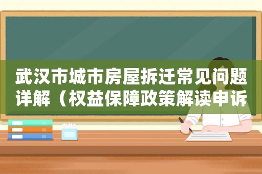 武漢市城市房屋拆遷常見(jiàn)問(wèn)題詳解（權(quán)益保障政策解讀申訴流程全收錄）