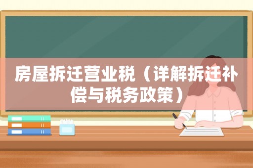 房屋拆遷營業(yè)稅（詳解拆遷補償與稅務(wù)政策）