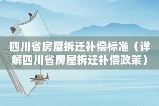 四川省房屋拆遷補償標準（詳解四川省房屋拆遷補償政策）