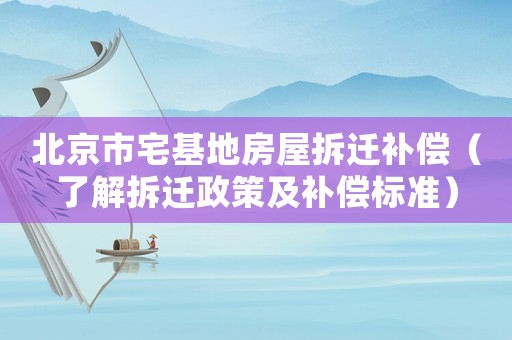 北京市宅基地房屋拆遷補償（了解拆遷政策及補償標準）