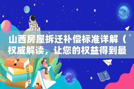 山西房屋拆遷補償標準詳解（權威解讀，讓您的權益得到最大保障）