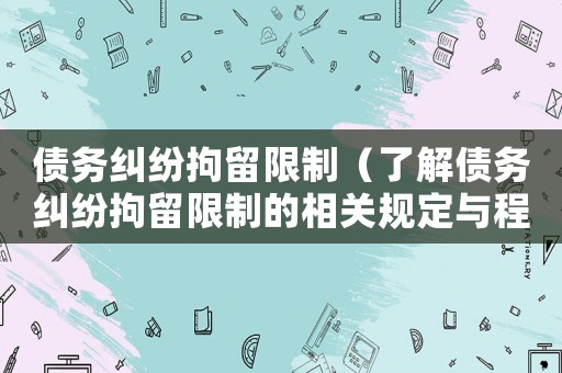 債務糾紛拘留限制（了解債務糾紛拘留限制的相關規定與程序）
