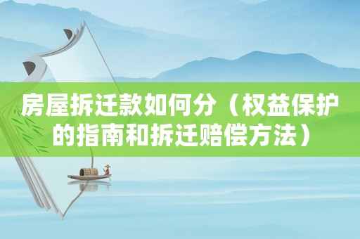 房屋拆遷款如何分（權(quán)益保護(hù)的指南和拆遷賠償方法）