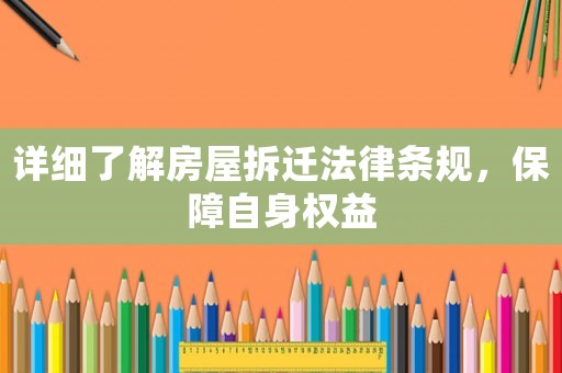 詳細了解房屋拆遷法律條規，保障自身權益