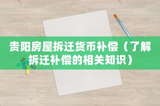 貴陽房屋拆遷貨幣補償（了解拆遷補償?shù)南嚓P知識）