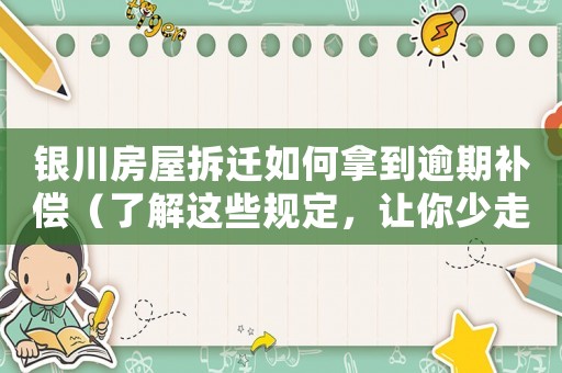 銀川房屋拆遷如何拿到逾期補償（了解這些規定，讓你少走彎路）