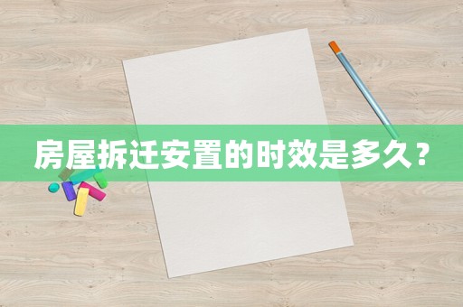 房屋拆遷安置的時效是多久？