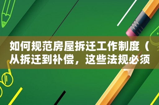 如何規(guī)范房屋拆遷工作制度（從拆遷到補償，這些法規(guī)必須知道）