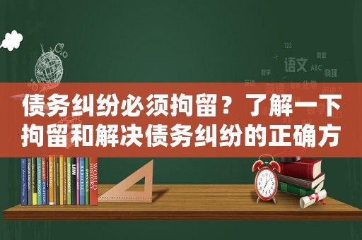 債務(wù)糾紛必須拘留？了解一下拘留和解決債務(wù)糾紛的正確方法