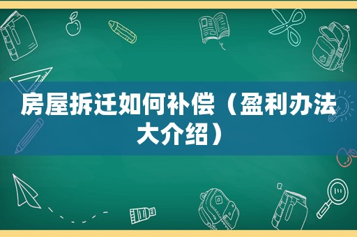 房屋拆遷如何補(bǔ)償（盈利辦法大介紹）