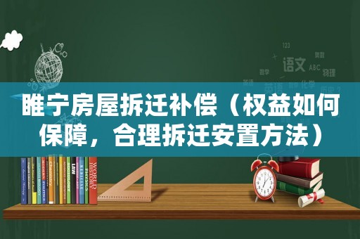 睢寧房屋拆遷補償（權益如何保障，合理拆遷安置方法）