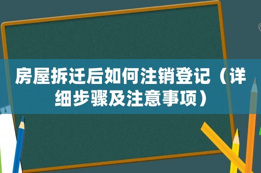 房屋拆遷后如何注銷登記（詳細步驟及注意事項）
